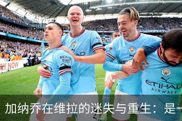 加纳乔在维拉的迷失与重生：是一场梦游还是重振旗鼓？