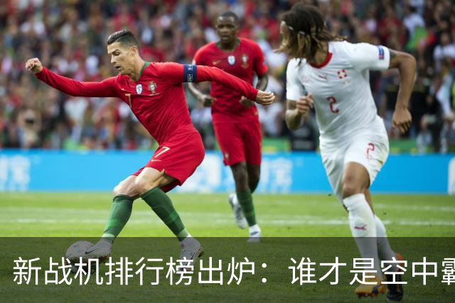 新战机排行榜出炉：谁才是空中霸主？