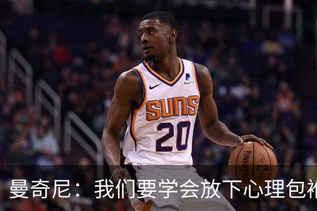 曼奇尼：我们要学会放下心理包袱，继续前行！