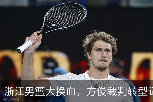 浙江男篮大换血，方俊裁判转型记成往事！